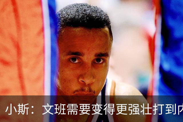 小斯：文班需要变得更强壮打到内线去 他现在还没有自己的杀手锏