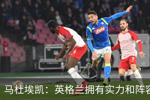 马杜埃凯：英格兰拥有实力和阵容深度 和萨卡的竞争不算敌对关系